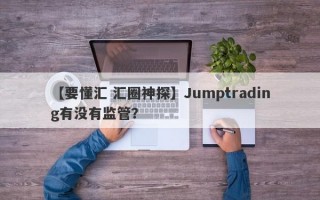 【要懂汇 汇圈神探】Jumptrading有没有监管？
