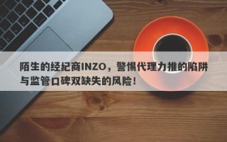 陌生的经纪商INZO，警惕代理力推的陷阱与监管口碑双缺失的风险！