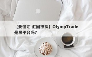 【要懂汇 汇圈神探】OlympTrade是黑平台吗？
