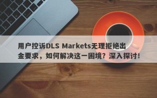 用户控诉DLS Markets无理拒绝出金要求，如何解决这一困境？深入探讨！