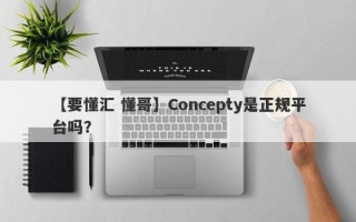 【要懂汇 懂哥】Concepty是正规平台吗？
