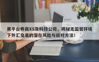 黑平台券商XS及科技公司，揭秘无监管环境下外汇交易的潜在风险与应对方法！