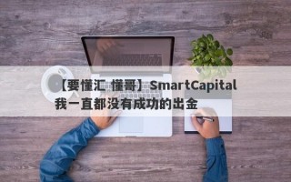 【要懂汇 懂哥】SmartCapital我一直都没有成功的出金
