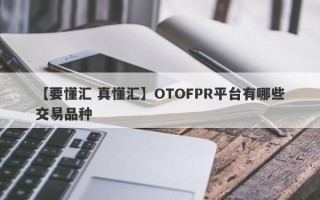 【要懂汇 真懂汇】OTOFPR平台有哪些交易品种
