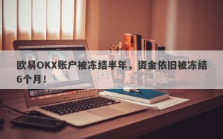 欧易OKX账户被冻结半年，资金依旧被冻结6个月！