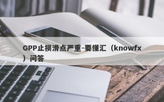 GPP止损滑点严重-要懂汇（knowfx）问答