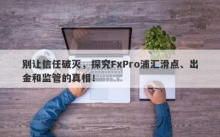 别让信任破灭，探究FxPro浦汇滑点、出金和监管的真相！