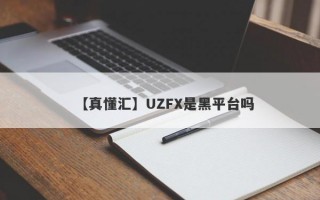 【真懂汇】UZFX是黑平台吗
