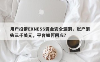 用户投诉EXNESS资金安全漏洞，账户消失三千美元，平台如何回应？