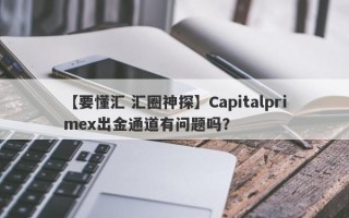 【要懂汇 汇圈神探】Capitalprimex出金通道有问题吗？
