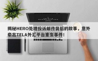 揭秘HERO处理投诉邮件背后的故事，意外牵出TELA外汇平台重生事件！