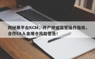 揭秘黑平台KCM，开户规避监管操作指南，合作EA入金爆仓风险警告！