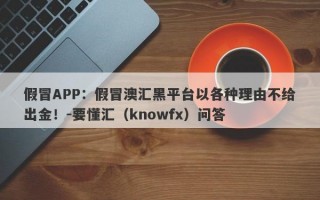 假冒APP：假冒澳汇黑平台以各种理由不给出金！-要懂汇（knowfx）问答