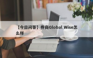 【今日问答】券商Global Wise怎么样
