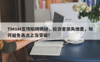 TMGM宣传陷阱揭秘，投资者损失惨重，如何避免再次上当受骗？