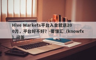 Hive Markets平台入金就送200刀，平台好不好？-要懂汇（knowfx）问答