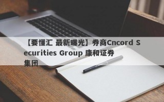 【要懂汇 最新曝光】券商Cncord Securities Group 康和证券集团
