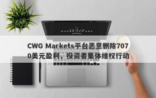 CWG Markets平台恶意删除7070美元盈利，投资者集体维权行动