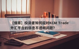 【懂哥】投资者如何应对KCM Trade外汇平台的信息不透明问题？
