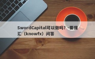 SwordCapital可以做吗？-要懂汇（knowfx）问答