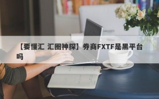 【要懂汇 汇圈神探】券商FXTF是黑平台吗
