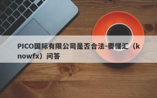 PICO国际有限公司是否合法-要懂汇（knowfx）问答