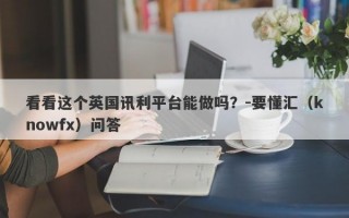 看看这个英国讯利平台能做吗？-要懂汇（knowfx）问答