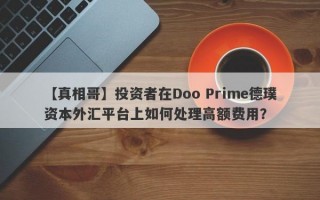 【真相哥】投资者在Doo Prime德璞资本外汇平台上如何处理高额费用？