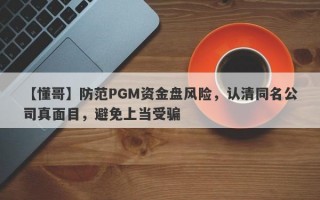 【懂哥】防范PGM资金盘风险，认清同名公司真面目，避免上当受骗