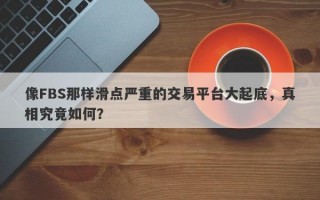 像FBS那样滑点严重的交易平台大起底，真相究竟如何？