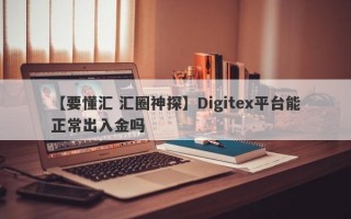 【要懂汇 汇圈神探】Digitex平台能正常出入金吗
