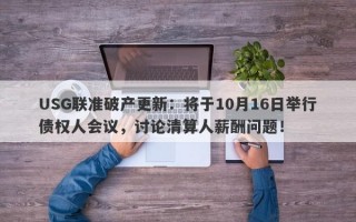 USG联准破产更新：将于10月16日举行债权人会议，讨论清算人薪酬问题！