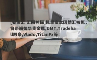 [要懂汇 汇圈神探]佩里资本因德汇被抓，将带崩焯华贵金属,DMT,Tradehall殿豪,Vlado,TitanFx等！！