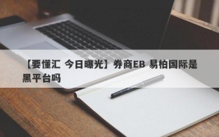 【要懂汇 今日曝光】券商EB 易柏国际是黑平台吗
