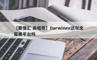 【要懂汇 真相哥】Darwinex达尔文是黑平台吗
