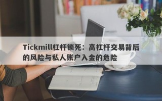 Tickmill杠杆锁死：高杠杆交易背后的风险与私人账户入金的危险