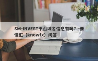 SM-INVEST平台域名信息有吗？-要懂汇（knowfx）问答