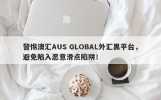 警惕澳汇AUS GLOBAL外汇黑平台，避免陷入恶意滑点陷阱！