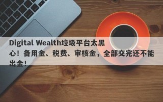 Digital Wealth垃圾平台太黑心！备用金、税费、审核金，全部交完还不能出金！