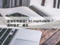 监管形同虚设？AC Capital疑似“连环骗术”曝光