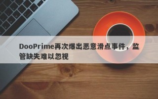 DooPrime再次爆出恶意滑点事件，监管缺失难以忽视