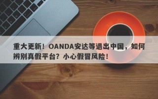 重大更新！OANDA安达等退出中国，如何辨别真假平台？小心假冒风险！