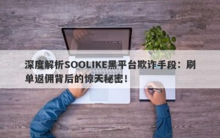 深度解析SOOLIKE黑平台欺诈手段：刷单返佣背后的惊天秘密！