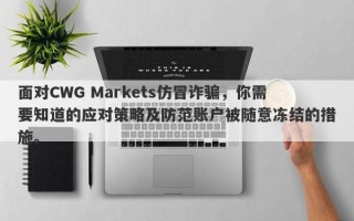 面对CWG Markets仿冒诈骗，你需要知道的应对策略及防范账户被随意冻结的措施。