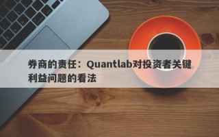 券商的责任：Quantlab对投资者关键利益问题的看法