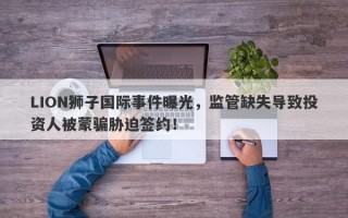 LION狮子国际事件曝光，监管缺失导致投资人被蒙骗胁迫签约！