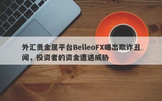 外汇贵金属平台BelleoFX曝出欺诈丑闻，投资者的资金遭遇威胁