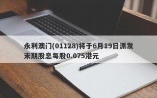 永利澳门(01128)将于6月19日派发末期股息每股0.075港元