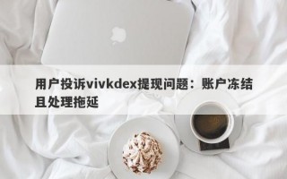 用户投诉vivkdex提现问题：账户冻结且处理拖延