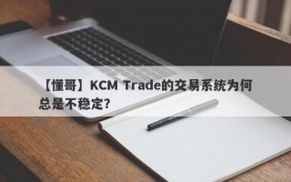 【懂哥】KCM Trade的交易系统为何总是不稳定？